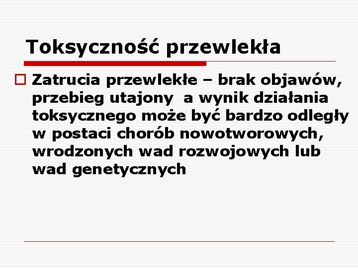 Toksyczność przewlekła o Zatrucia przewlekłe – brak objawów, przebieg utajony a wynik działania toksycznego