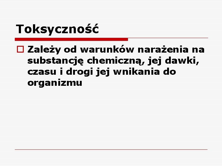 Toksyczność o Zależy od warunków narażenia na substancję chemiczną, jej dawki, czasu i drogi