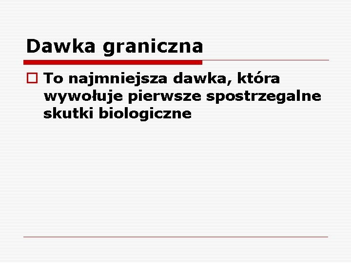 Dawka graniczna o To najmniejsza dawka, która wywołuje pierwsze spostrzegalne skutki biologiczne 