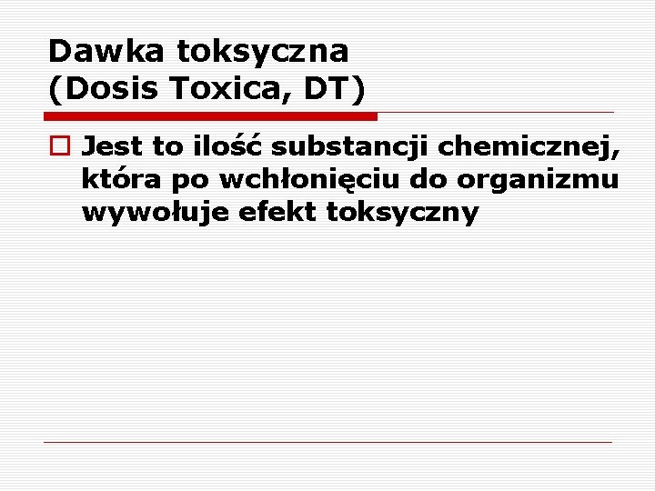 Dawka toksyczna (Dosis Toxica, DT) o Jest to ilość substancji chemicznej, która po wchłonięciu