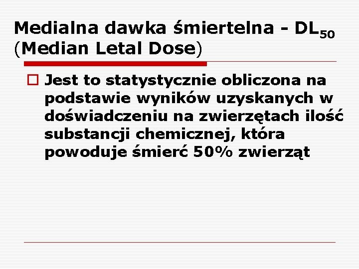 Medialna dawka śmiertelna - DL 50 (Median Letal Dose) o Jest to statystycznie obliczona