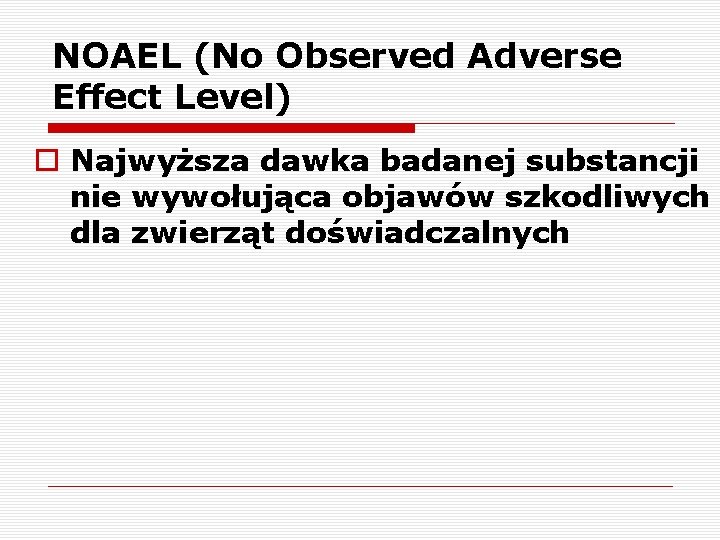 NOAEL (No Observed Adverse Effect Level) o Najwyższa dawka badanej substancji nie wywołująca objawów