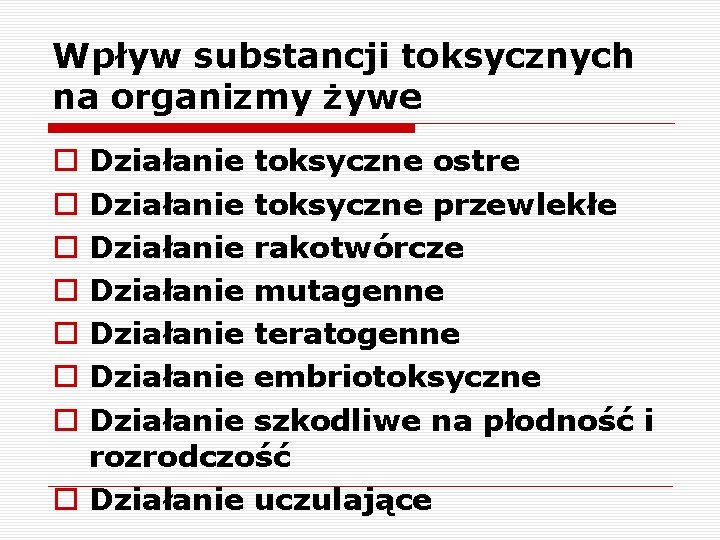 Wpływ substancji toksycznych na organizmy żywe Działanie toksyczne ostre Działanie toksyczne przewlekłe Działanie rakotwórcze