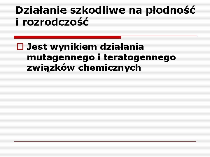 Działanie szkodliwe na płodność i rozrodczość o Jest wynikiem działania mutagennego i teratogennego związków