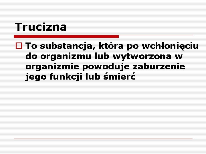 Trucizna o To substancja, która po wchłonięciu do organizmu lub wytworzona w organizmie powoduje