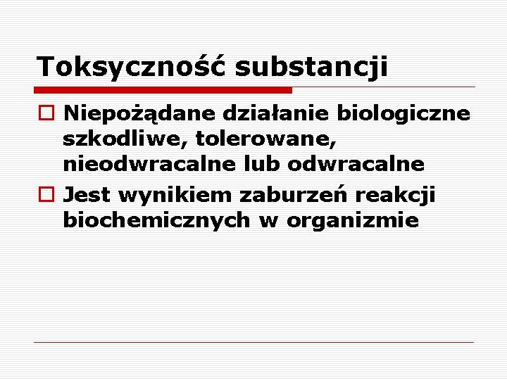 Toksyczność substancji o Niepożądane działanie biologiczne szkodliwe, tolerowane, nieodwracalne lub odwracalne o Jest wynikiem