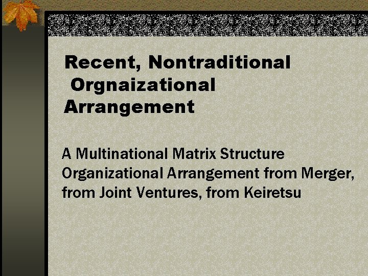Recent, Nontraditional Orgnaizational Arrangement A Multinational Matrix Structure Organizational Arrangement from Merger, from Joint