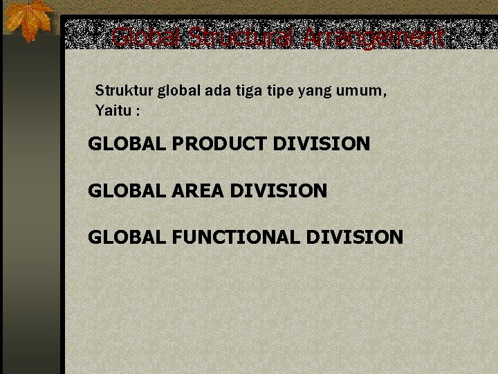 Global Structural Arrangement Struktur global ada tiga tipe yang umum, Yaitu : GLOBAL PRODUCT