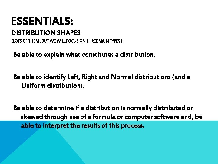 ESSENTIALS: DISTRIBUTION SHAPES (LOTS OF THEM , BUT WE WILL FOCUS ON THREE MAIN