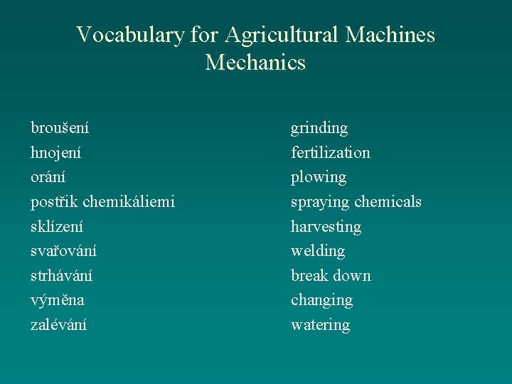 Vocabulary for Agricultural Machines Mechanics broušení hnojení orání postřik chemikáliemi sklízení svařování strhávání výměna