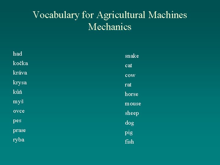 Vocabulary for Agricultural Machines Mechanics had snake kočka cat kráva cow krysa rat kůň