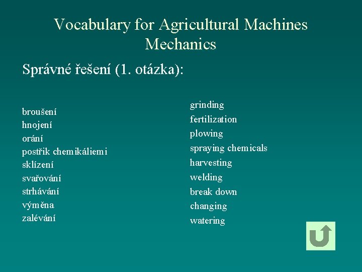 Vocabulary for Agricultural Machines Mechanics Správné řešení (1. otázka): broušení hnojení orání postřik chemikáliemi