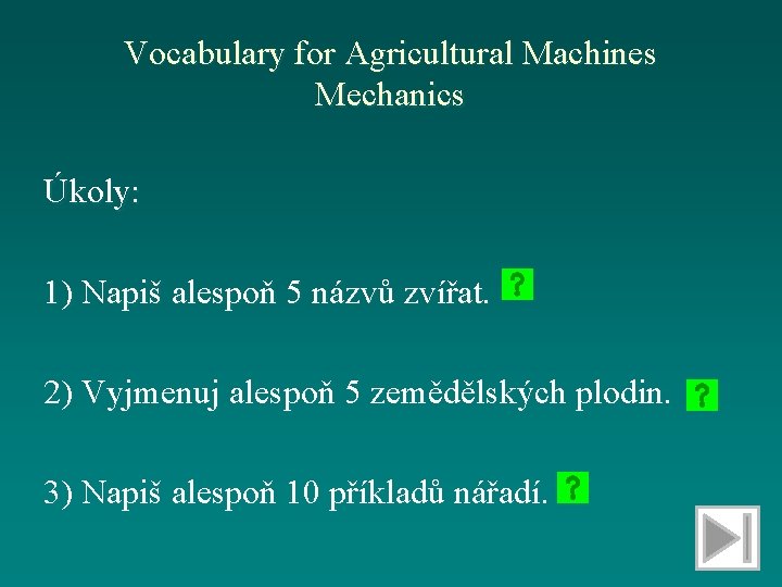 Vocabulary for Agricultural Machines Mechanics Úkoly: 1) Napiš alespoň 5 názvů zvířat. 2) Vyjmenuj