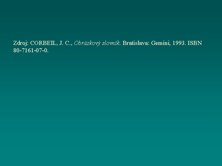 Zdroj: CORBEIL, J. C. , Obrázkový slovník. Bratislava: Gemini, 1993. ISBN 80 -7161 -07
