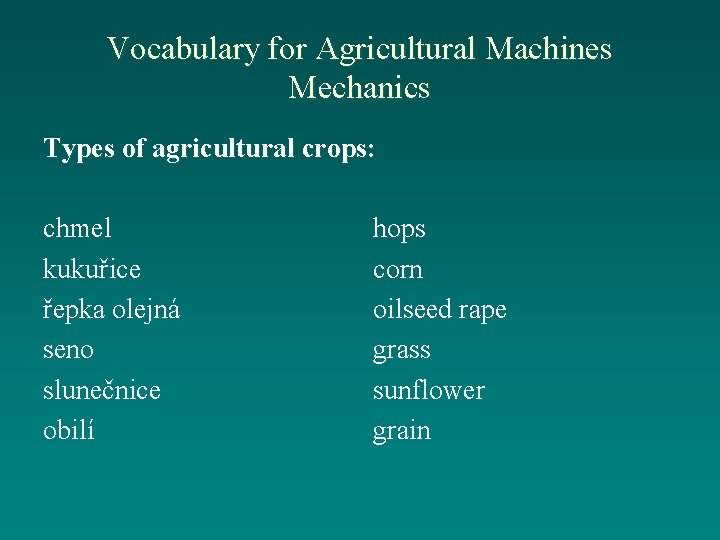 Vocabulary for Agricultural Machines Mechanics Types of agricultural crops: chmel kukuřice řepka olejná seno