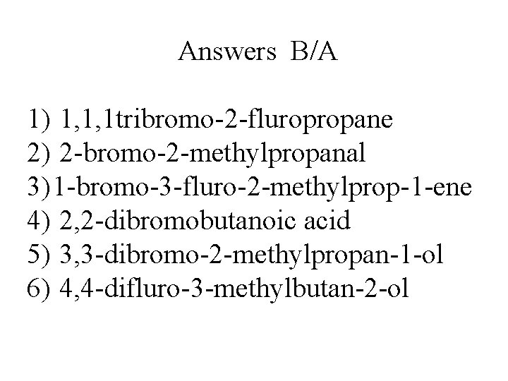 Answers B/A 1) 1, 1, 1 tribromo-2 -fluropropane 2) 2 -bromo-2 -methylpropanal 3) 1 Answers B/A 1) 1, 1, 1 tribromo-2 -fluropropane 2) 2 -bromo-2 -methylpropanal 3) 1