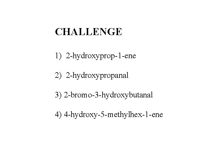 CHALLENGE 1) 2 -hydroxyprop-1 -ene 2) 2 -hydroxypropanal 3) 2 -bromo-3 -hydroxybutanal 4) 4 CHALLENGE 1) 2 -hydroxyprop-1 -ene 2) 2 -hydroxypropanal 3) 2 -bromo-3 -hydroxybutanal 4) 4