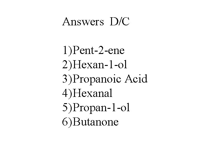 Answers D/C 1) Pent-2 -ene 2) Hexan-1 -ol 3) Propanoic Acid 4) Hexanal 5) Answers D/C 1) Pent-2 -ene 2) Hexan-1 -ol 3) Propanoic Acid 4) Hexanal 5)
