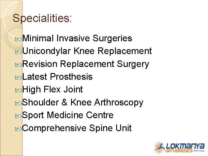 Specialities: Minimal Invasive Surgeries Unicondylar Knee Replacement Revision Replacement Surgery Latest Prosthesis High Flex