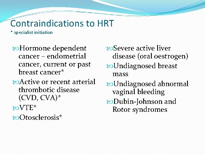 Contraindications to HRT * specialist initiation Hormone dependent cancer – endometrial cancer, current or