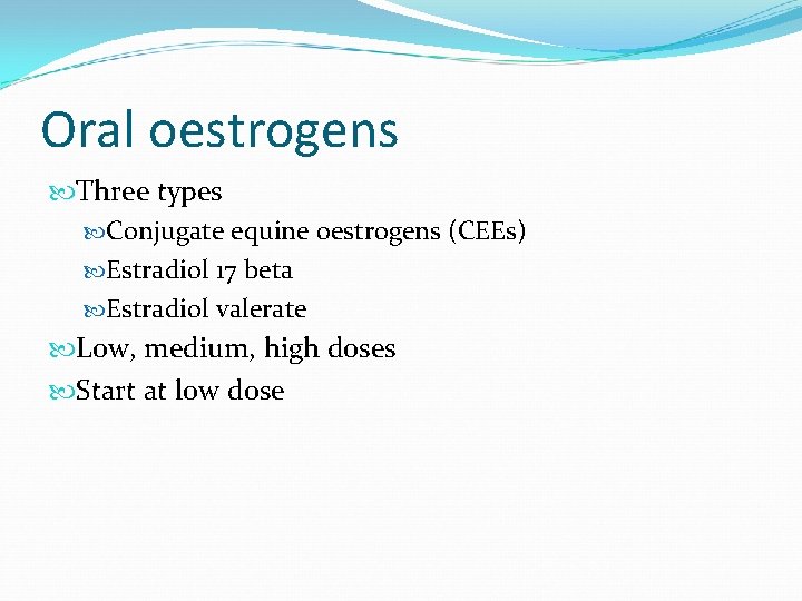 Oral oestrogens Three types Conjugate equine oestrogens (CEEs) Estradiol 17 beta Estradiol valerate Low,