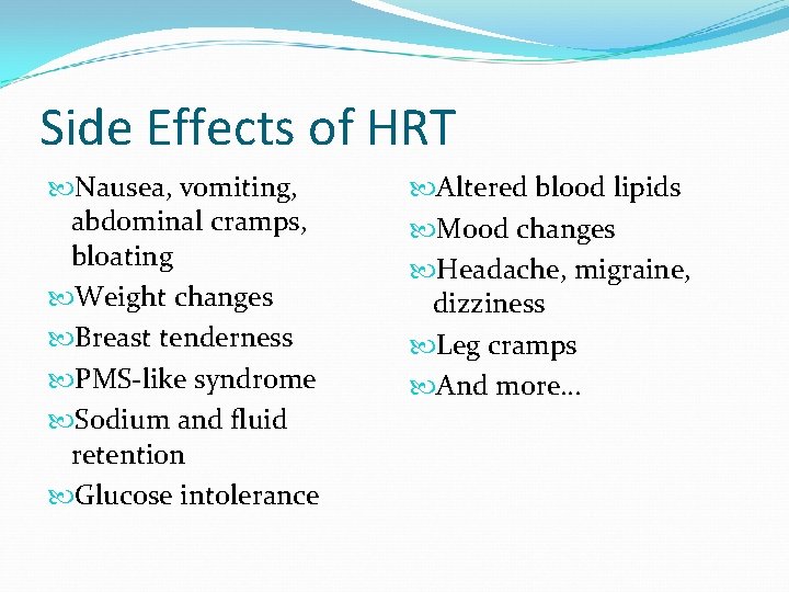 Side Effects of HRT Nausea, vomiting, abdominal cramps, bloating Weight changes Breast tenderness PMS-like