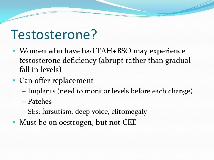 Testosterone? • Women who have had TAH+BSO may experience testosterone deficiency (abrupt rather than
