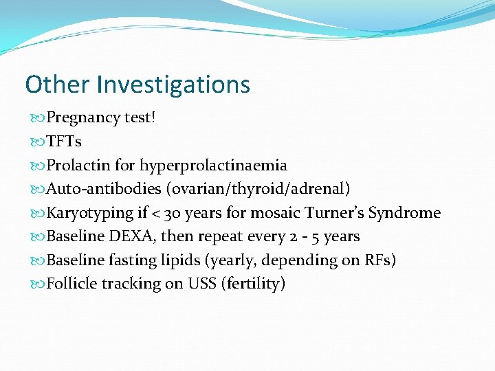 Other Investigations Pregnancy test! TFTs Prolactin for hyperprolactinaemia Auto-antibodies (ovarian/thyroid/adrenal) Karyotyping if < 30