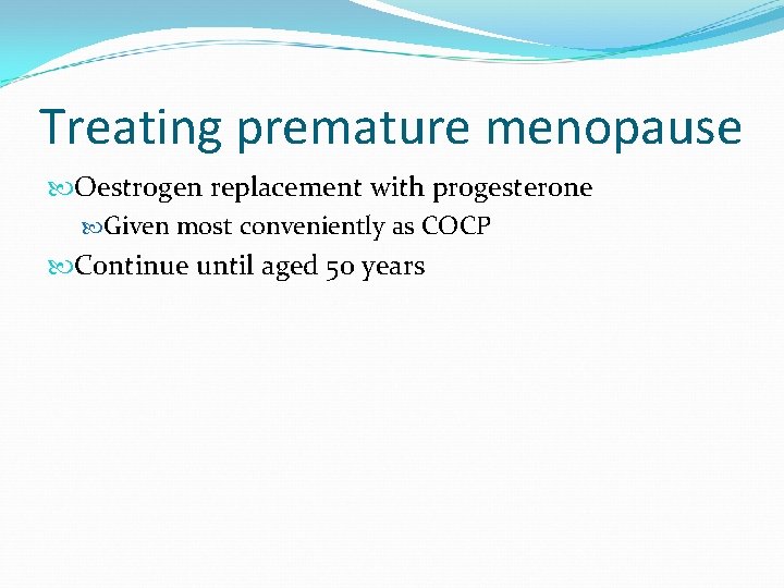 Treating premature menopause Oestrogen replacement with progesterone Given most conveniently as COCP Continue until