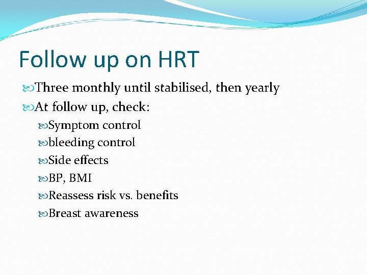 Follow up on HRT Three monthly until stabilised, then yearly At follow up, check: