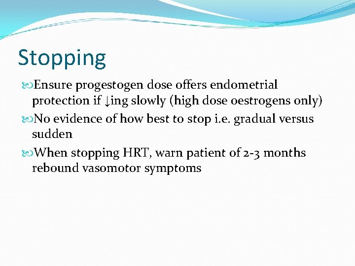Stopping Ensure progestogen dose offers endometrial protection if ↓ing slowly (high dose oestrogens only)