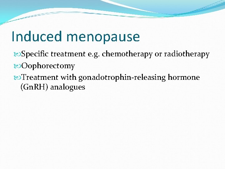 Induced menopause Specific treatment e. g. chemotherapy or radiotherapy Oophorectomy Treatment with gonadotrophin-releasing hormone