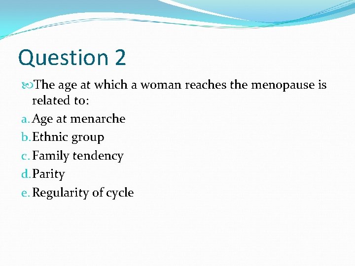 Question 2 The age at which a woman reaches the menopause is related to: