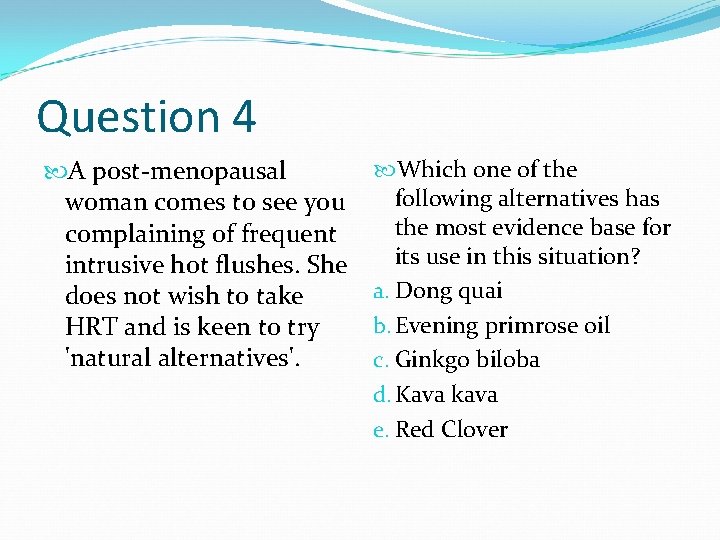 Question 4 A post-menopausal woman comes to see you complaining of frequent intrusive hot