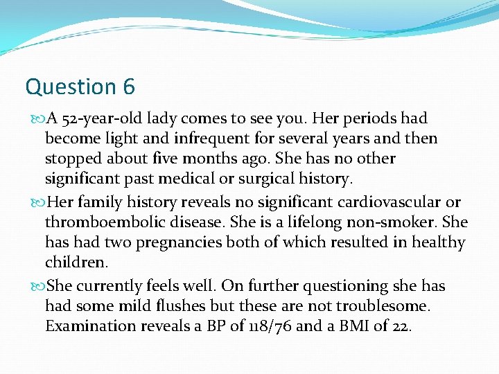 Question 6 A 52 -year-old lady comes to see you. Her periods had become