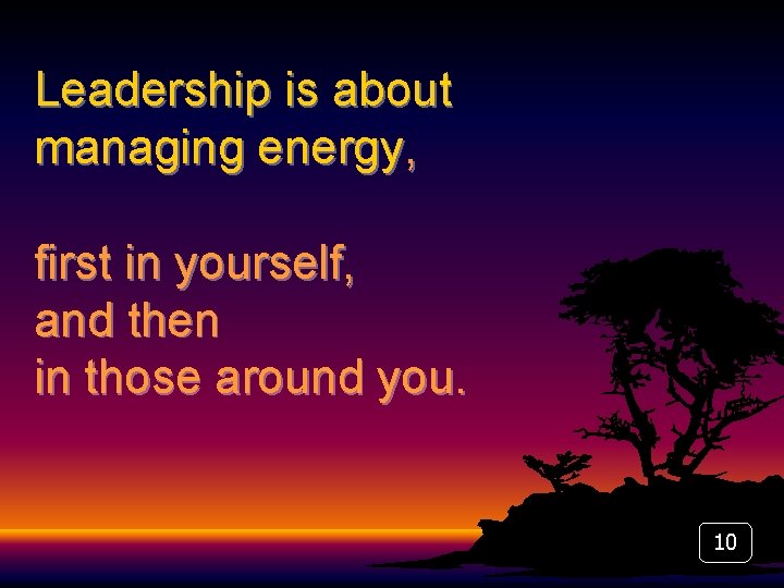 Leadership is about managing energy, first in yourself, and then in those around you.