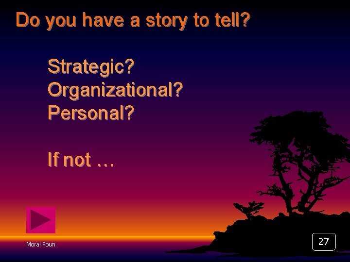 Do you have a story to tell? Strategic? Organizational? Personal? If not … Moral