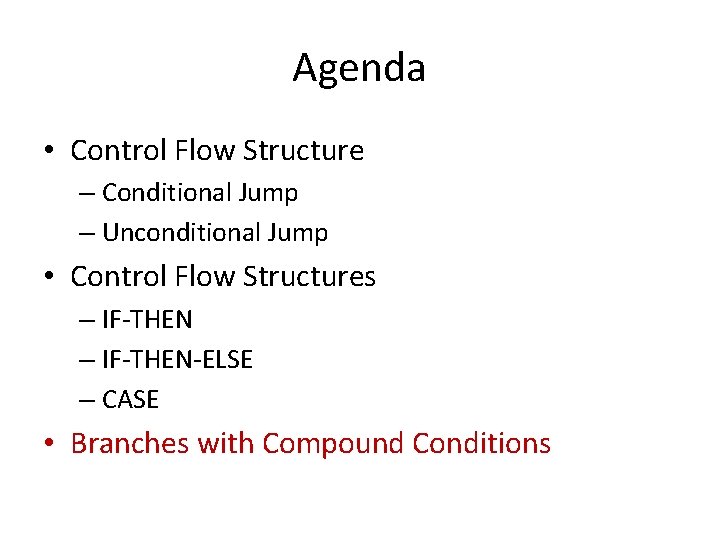 Agenda • Control Flow Structure – Conditional Jump – Unconditional Jump • Control Flow Agenda • Control Flow Structure – Conditional Jump – Unconditional Jump • Control Flow