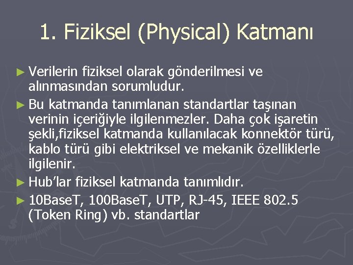 1. Fiziksel (Physical) Katmanı ► Verilerin fiziksel olarak gönderilmesi ve alınmasından sorumludur. ► Bu