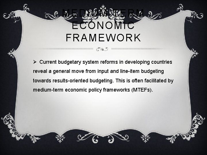 MEDIUM TERM ECONOMIC FRAMEWORK Ø Current budgetary system reforms in developing countries reveal a