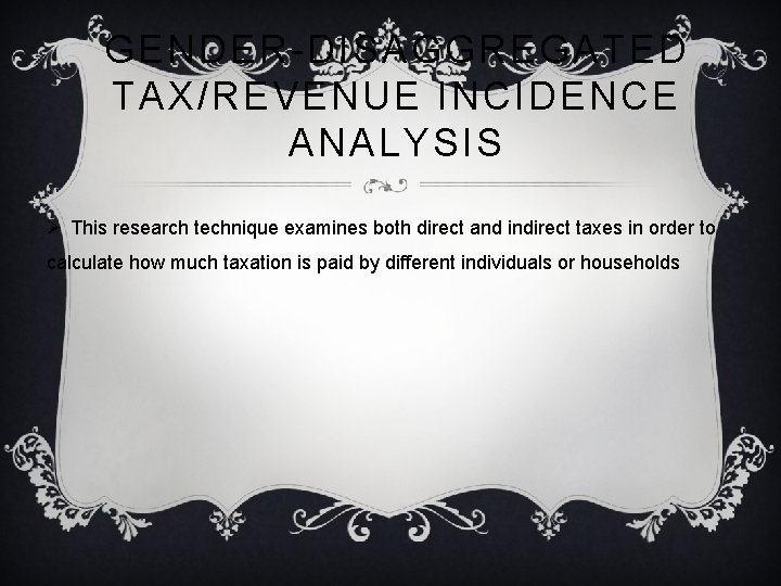 GENDER-DISAGGREGATED TAX/REVENUE INCIDENCE ANALYSIS Ø This research technique examines both direct and indirect taxes