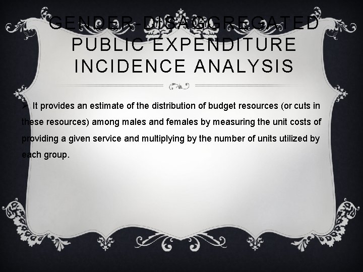 GENDER-DISAGGREGATED PUBLIC EXPENDITURE INCIDENCE ANALYSIS Ø It provides an estimate of the distribution of