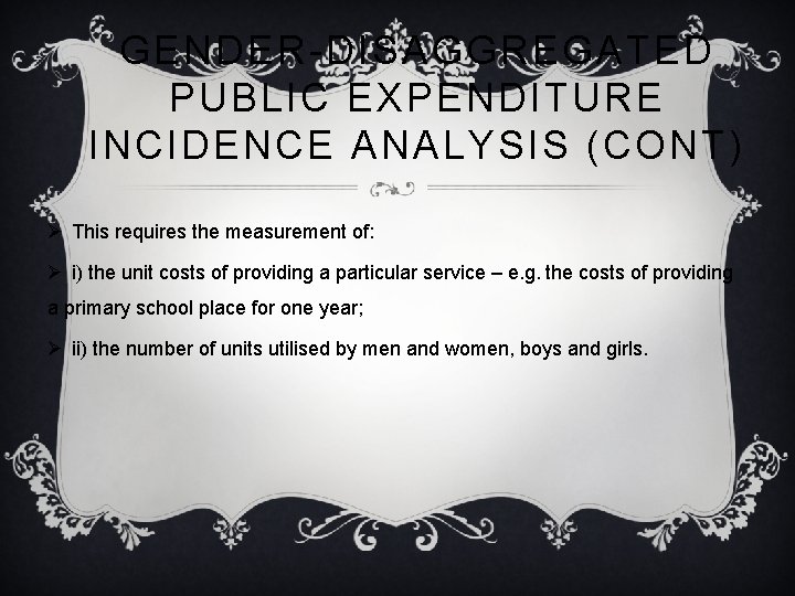 GENDER-DISAGGREGATED PUBLIC EXPENDITURE INCIDENCE ANALYSIS (CONT) Ø This requires the measurement of: Ø i)