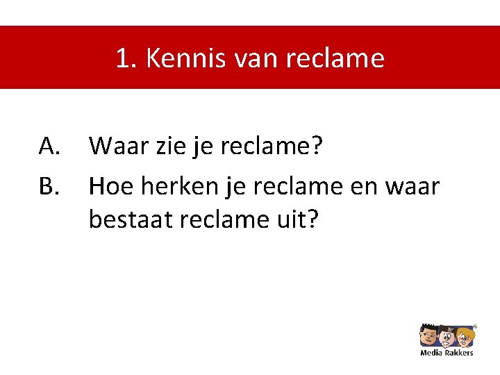 1. Kennis van reclame A. Waar zie je reclame? B. Hoe herken je reclame
