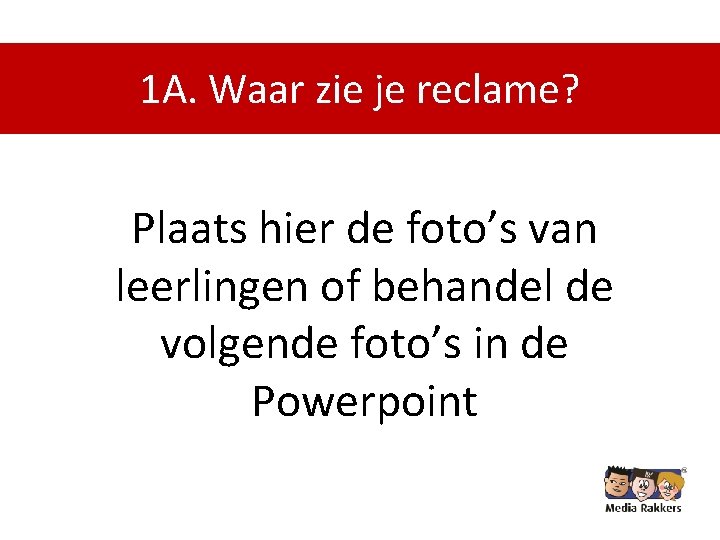 1 A. Waar zie je reclame? Plaats hier de foto’s van leerlingen of behandel