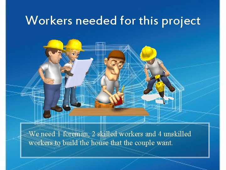 Workers needed for this project We need 1 foreman, 2 skilled workers and 4