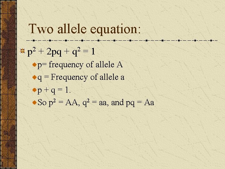 Two allele equation: p 2 + 2 pq + q 2 = 1 p=