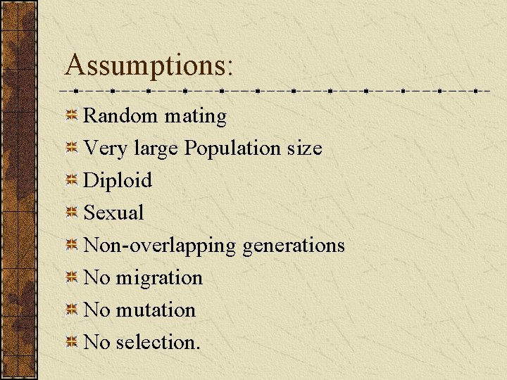 Assumptions: Random mating Very large Population size Diploid Sexual Non-overlapping generations No migration No