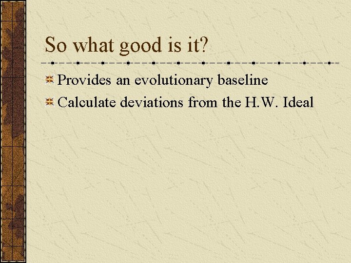 So what good is it? Provides an evolutionary baseline Calculate deviations from the H.
