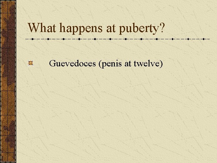 What happens at puberty? Guevedoces (penis at twelve) 